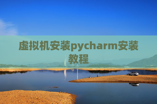 虚拟机安装pycharm安装教程 虚拟机安装pycharm安装教程